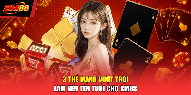 3 thế mạnh vượt trội làm nên tên tuổi cho BM88