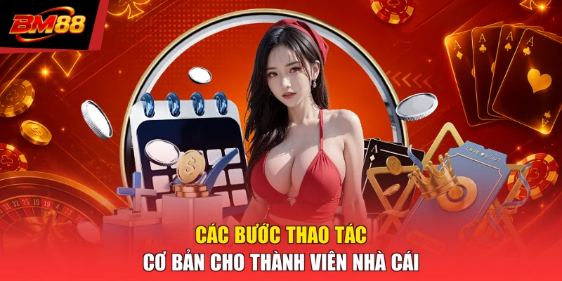 Các bước thao tác cơ bản cho thành viên nhà cái 
