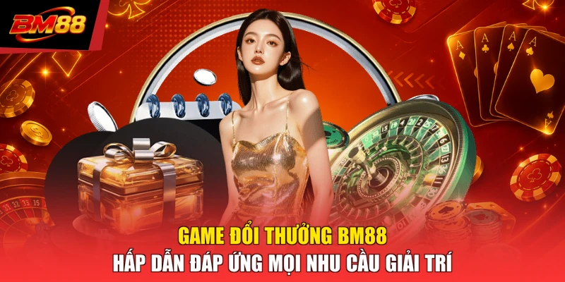 Game đổi thưởng BM88 hấp dẫn đáp ứng mọi nhu cầu giải trí 